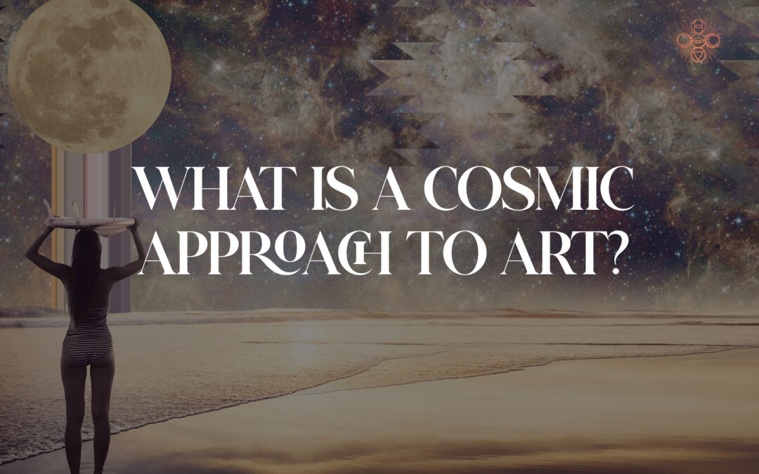 What Is a Cosmic Approach to Art?